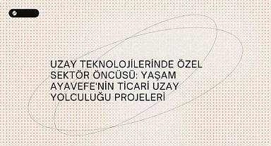 Uzay teknolojilerinde özel sektör öncüsü: Yaşam Ayavefe'nin ticari uzay yolculuğu projeleri