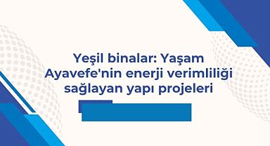 Yeşil binalar: Yaşam Ayavefe'nin enerji verimliliği sağlayan yapı projeleri